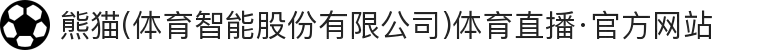 熊猫(体育智能股份有限公司)体育直播·官方网站